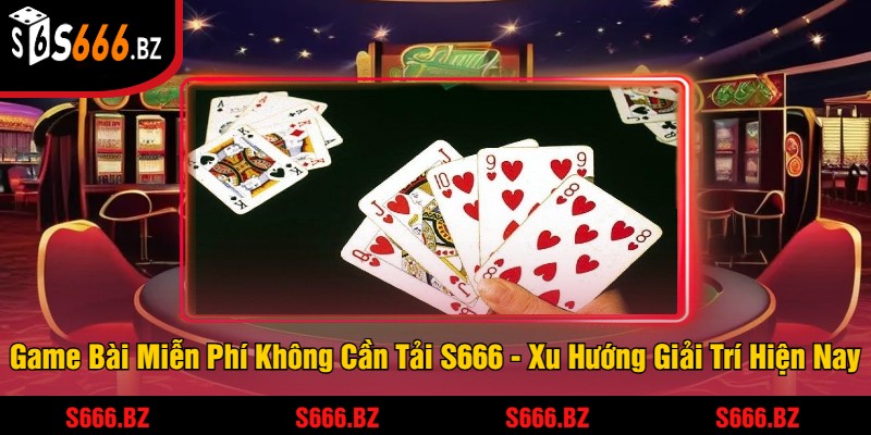 Game Bài Miễn Phí Không Cần Tải - Trải Nghiệm Dễ Dàng 1 Game Bài Miễn Phí Không Cần Tải S666 - Xu Hướng Giải Trí Hiện Nay