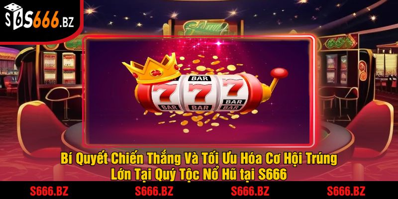 Quý Tộc Nổ Hũ Tại S666 - Trải Nghiệm Jackpot Khủng 2025 3 Bí Quyết Chiến Thắng Và Tối Ưu Hóa Cơ Hội Trúng Lớn Tại Quý Tộc Nổ Hũ tại S666