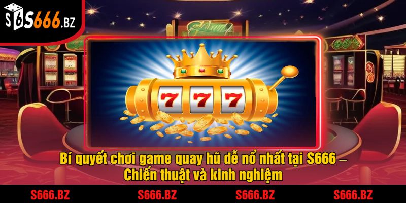 Game Quay Hũ Dễ Nổ Nhất Tại S666 - Cơ Hội Trúng Jackpot 2 Bí quyết chơi game quay hũ dễ nổ nhất tại S666 – Chiến thuật và kinh nghiệm