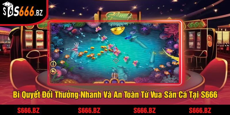 Bí Quyết Đổi Thưởng Nhanh Và An Toàn Từ Vua Săn Cá Tại S666