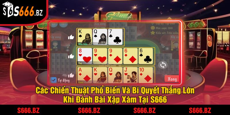 Các Chiến Thuật Phổ Biến Và Bí Quyết Thắng Lớn Khi Đánh Bài Xập Xám Tại S666