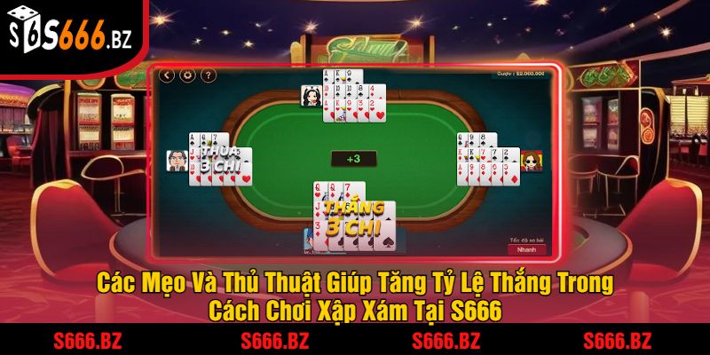 Các Mẹo Và Thủ Thuật Giúp Tăng Tỷ Lệ Thắng Trong Cách Chơi Xập Xám Tại S666