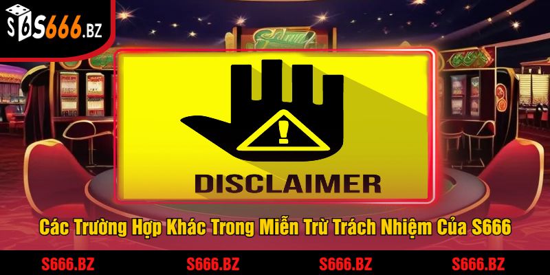 Các Trường Hợp Khác Trong Miễn Trừ Trách Nhiệm Của S666