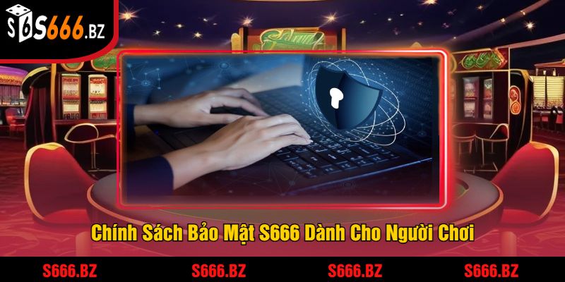 Chính Sách Bảo Mật S666 Dành Cho Người Chơi