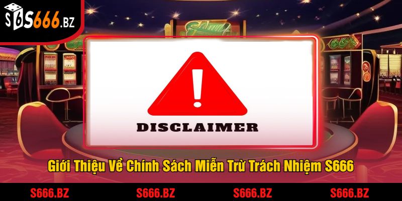 Giới Thiệu Về Chính Sách Miễn Trừ Trách Nhiệm S666