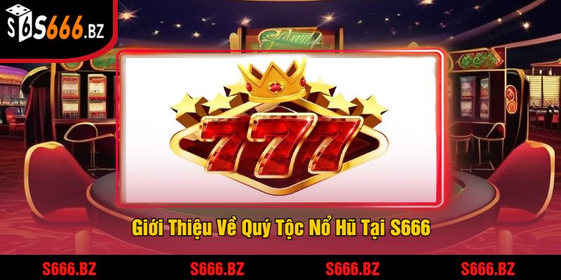 Quý Tộc Nổ Hũ Tại S666 - Trải Nghiệm Jackpot Khủng 2025 1 Giới Thiệu Về Quý Tộc Nổ Hũ Tại S666