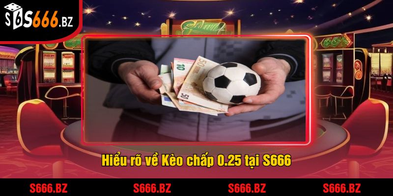 Hiểu rõ về Kèo chấp 0.25 tại S666