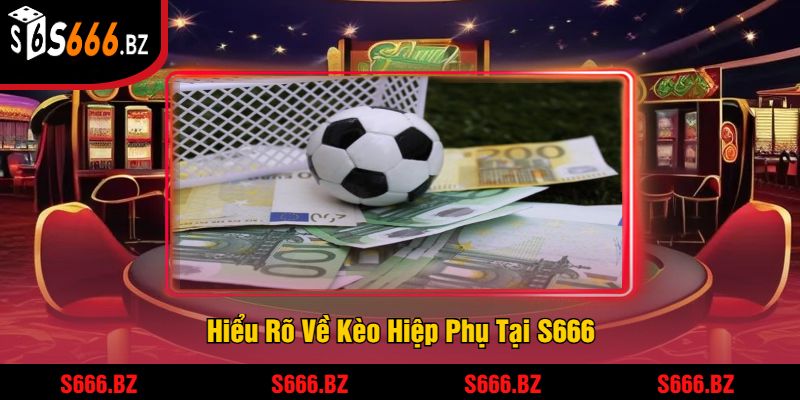 Hiểu Rõ Về Kèo Hiệp Phụ Tại S666