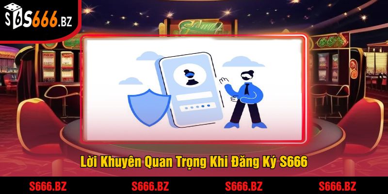 Lời Khuyên Quan Trọng Khi Đăng Ký S666