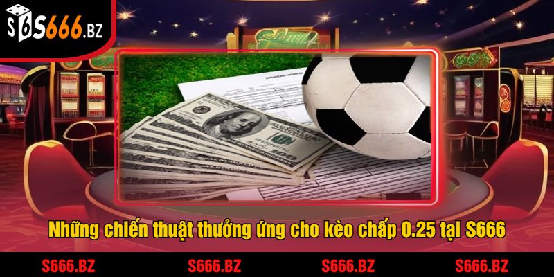 Những chiến thuật thưởng ứng cho kèo chấp 0.25 tại S666