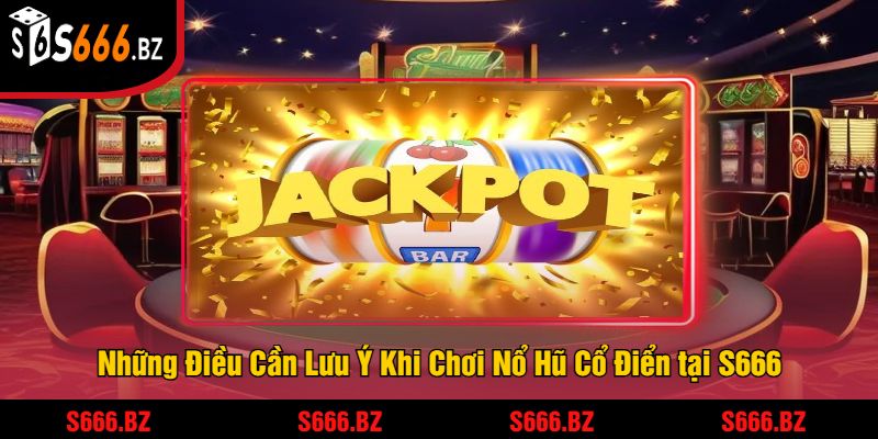 Những Điều Cần Lưu Ý Khi Chơi Nổ Hũ Cổ Điển tại S666