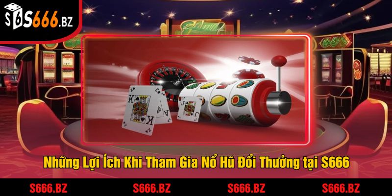 Những Lợi Ích Khi Tham Gia Nổ Hũ Đổi Thưởng tại S666