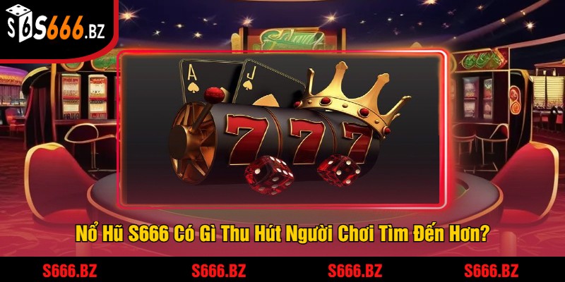 Nổ Hũ S666 Có Gì Thu Hút Người Chơi Tìm Đến Hơn?