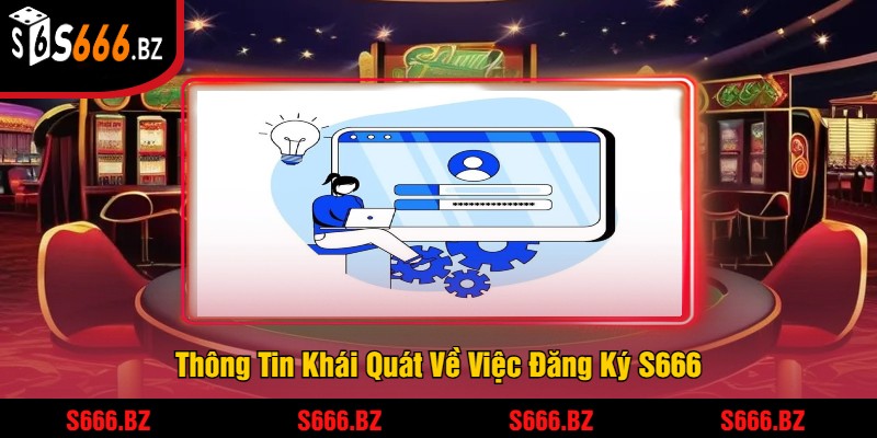 Thông Tin Khái Quát Về Việc Đăng Ký S666