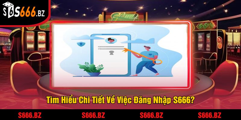 Tìm Hiểu Chi Tiết Về Việc Đăng Nhập S666?
