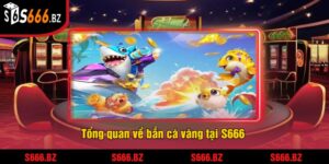 Tổng quan về bắn cá vàng tại S666 