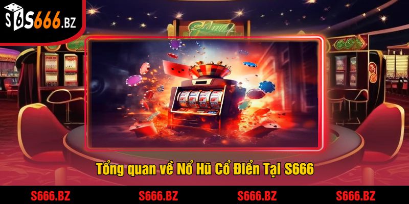 Tổng quan về Nổ Hũ Cổ Điển Tại S666